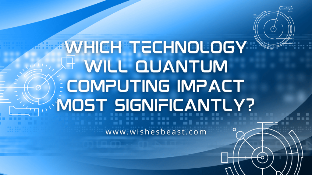 Which Technology will Quantum Computing Impact Most Significantly