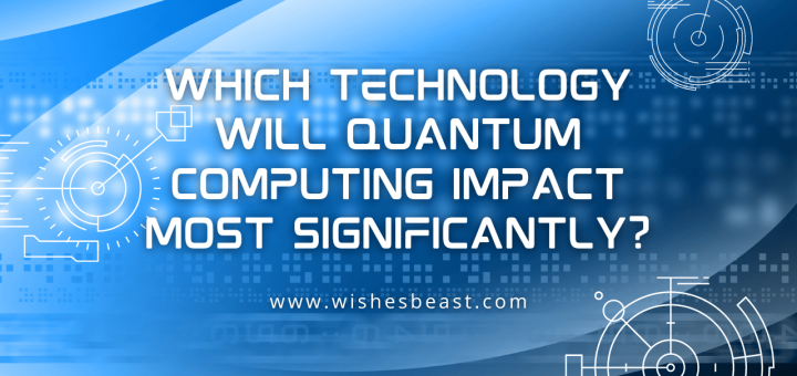 Which Technology will Quantum Computing Impact Most Significantly