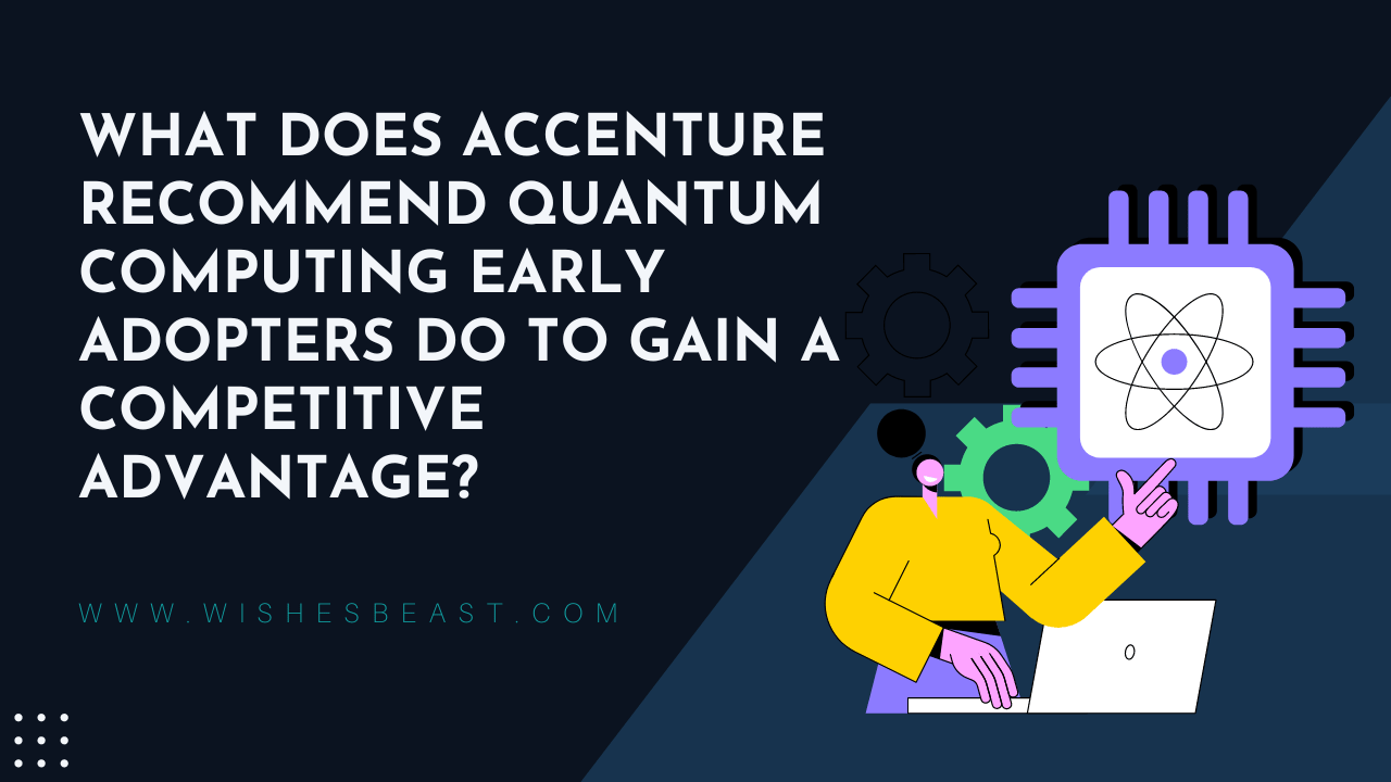 What Does Accenture Recommend Quantum Computing Early Adopters do to Gain a Competitive Advantage