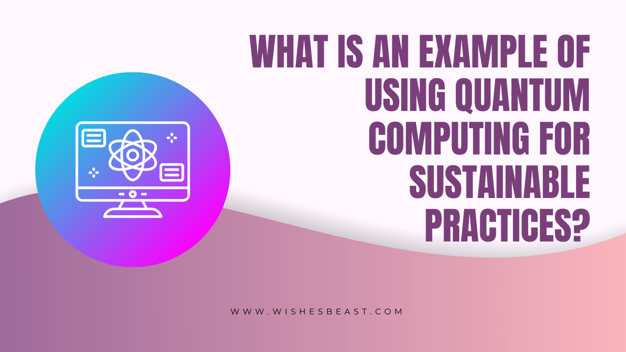 What is an Example of Using Quantum Computing for Sustainable Practices