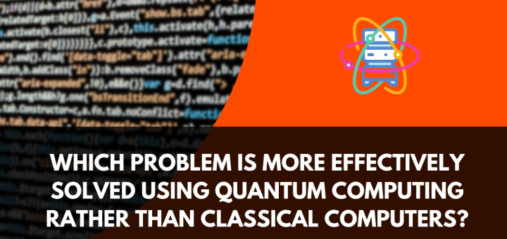 Which Problem is More Effectively Solved Using Quantum Computing Rather Than Classical Computers