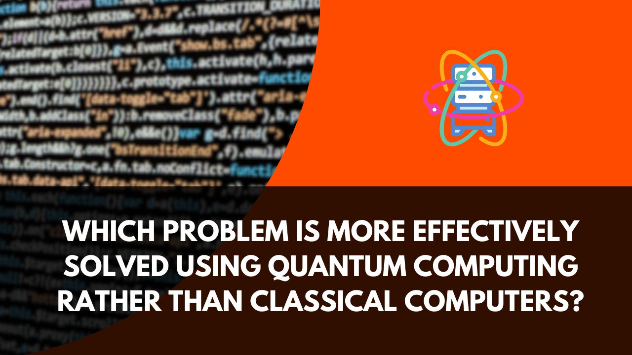 Which Problem is More Effectively Solved Using Quantum Computing Rather Than Classical Computers