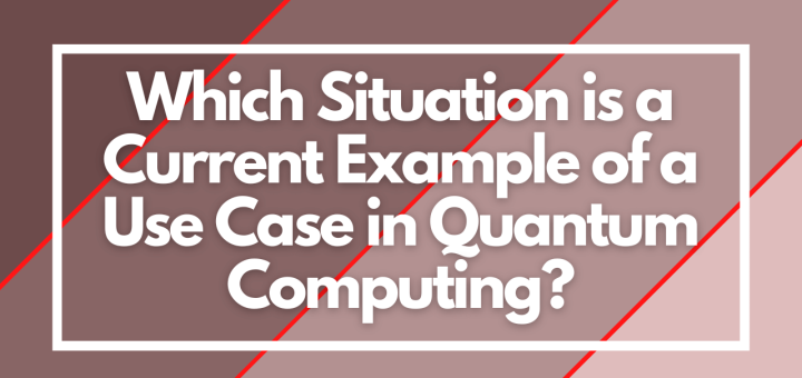 Which Situation is a Current Example of a Use Case in Quantum Computing