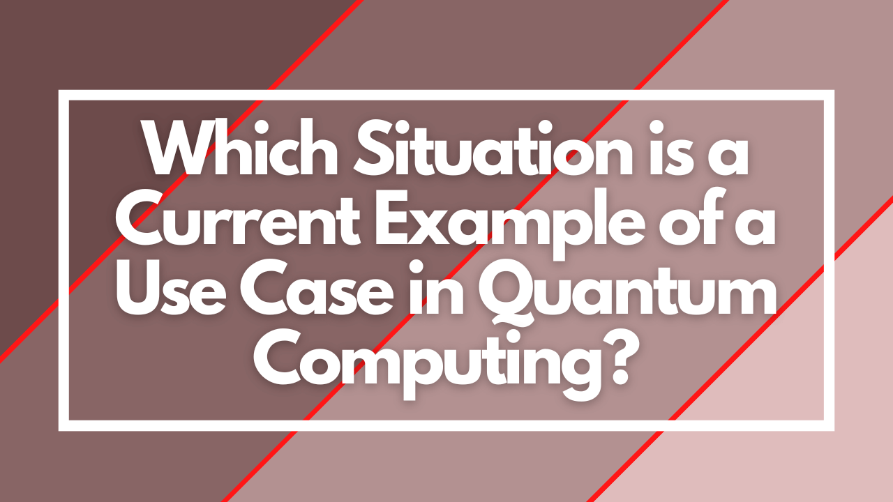 Which Situation is a Current Example of a Use Case in Quantum Computing