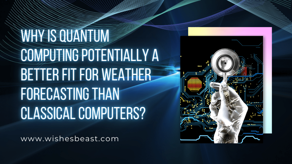 Why is Quantum Computing Potentially a Better Fit for Weather Forecasting than Classical Computers